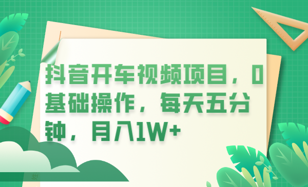 【副业项目6247期】抖音开车视频项目，0基础操作，每天五分钟，月入1W+-知行副业网