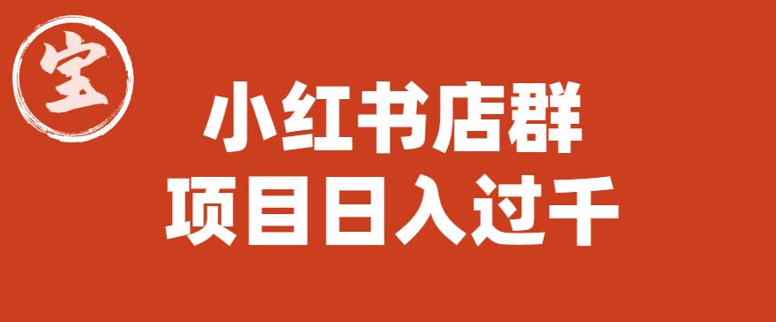 【副业项目6268期】宝哥小红书店群项目，日入过千（图文教程）【揭秘】-知行副业网