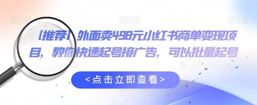 【副业项目6252期】外面卖498元小红书商单变现项目，教你快速起号接广告，可以批量起号-知行副业网