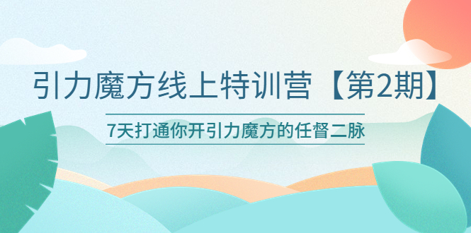 【副业项目6021期】引力魔方线上特训营【第二期】五月新课，7天打通你开引力魔方的任督二脉-知行副业网