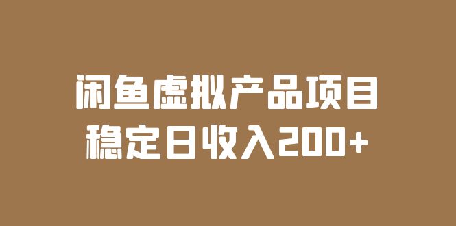 【副业项目6047期】闲鱼虚拟产品项目 稳定日收入200+（实操课程+实时数据）-知行副业网