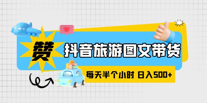 【副业项目6051期】抖音旅游图文带货，零门槛，操作简单，每天半个小时，日入500+-知行副业网