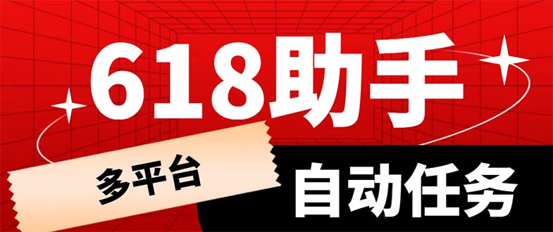 【副业项目6036期】多平台618任务助手，支持京东，淘宝，快手等软件内的17个活动的68个任务-知行副业网