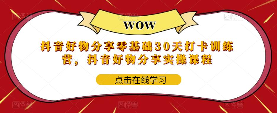 【副业项目6003期】抖音好物分享0基础30天-打卡特训营，抖音好物分享实操课程-知行副业网