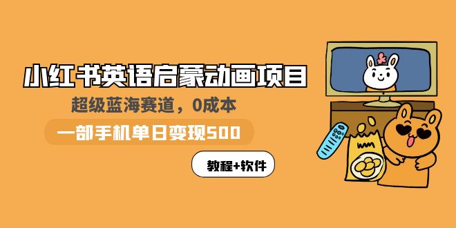 【副业项目6004期】小红书英语启蒙动画项目：蓝海赛道 0成本，一部手机日入500+（教程+资源）-知行副业网