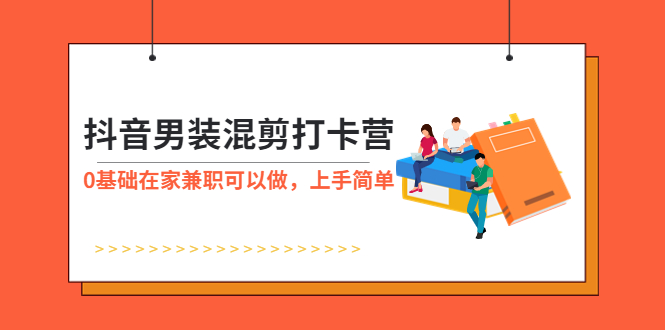 【副业项目6005期】抖音男装-混剪打卡营，0基础在家兼职可以做，上手简单-知行副业网