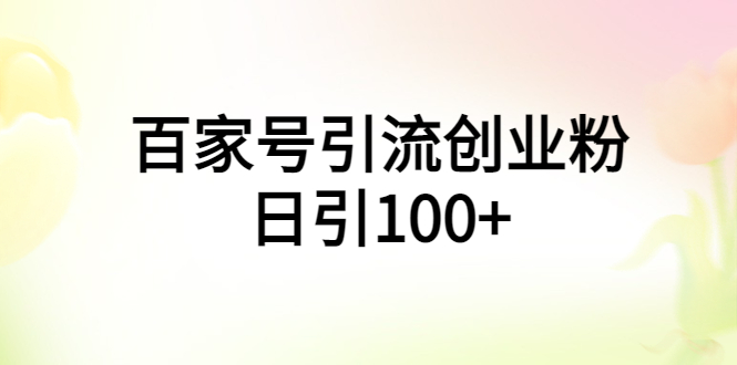 【副业项目6009期】百家号引流创业粉日引100+有手机电脑就可以操作-知行副业网