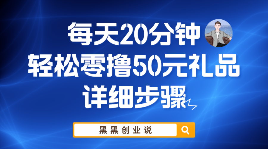 【副业项目6011期】每天20分钟，轻松零撸50元礼品实战教程-知行副业网