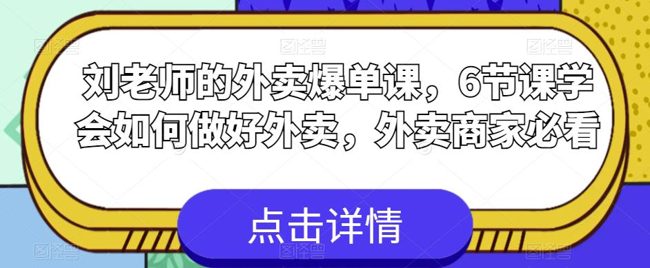 【副业项目6089期】刘老师的外卖爆单课，6节课学会如何做好外卖，外卖商家必看-知行副业网