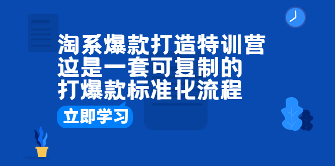 【副业项目6602期】淘系爆款打造特训营：这是一套可复制的打爆款标准化流程-知行副业网