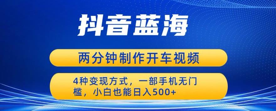 【副业项目6660期】蓝海项目发布开车视频，两分钟一个作品，多种变现方式，一部手机无门槛小白也能日入500-知行副业网