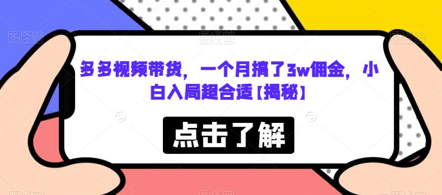 【副业项目6752期】多多视频带货，一个月搞了3w佣金，小白入局超合适【揭秘】-知行副业网