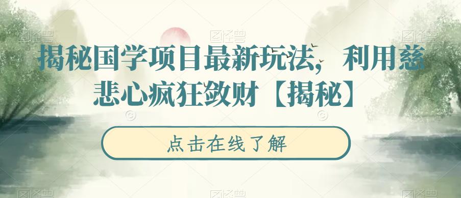 【副业项目6753期】揭秘国学项目最新玩法，利用慈悲心疯狂敛财【揭秘】-知行副业网