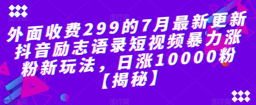 【副业项目6754期】外面收费299的7月最新更新抖音励志语录短视频暴力涨粉新玩法，日涨10000粉【揭秘】-知行副业网