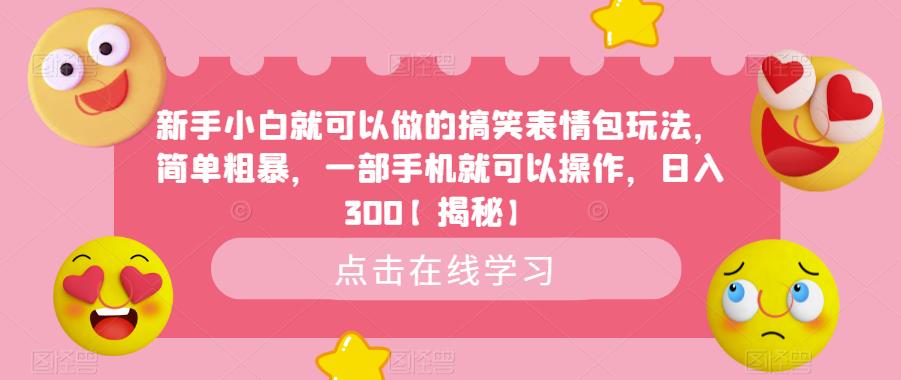 【副业项目6758期】新手小白就可以做的搞笑表情包玩法，简单粗暴，一部手机就可以操作，日入300-知行副业网