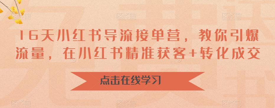 【副业项目6664期】16天-小红书 导流接单营，教你引爆流量，在小红书精准获客+转化成交-知行副业网