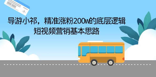 【副业项目6665期】导游小祁，精准涨粉200w的底层逻辑，短视频营销基本思路-知行副业网