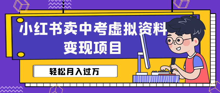 【副业项目6672期】小红书卖中考虚拟资料变现分享课：轻松月入过万（视频+配套资料）-知行副业网