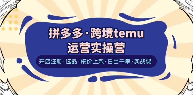 【副业项目6385期】拼多多·跨境temu运营实操营：开店注册·选品·核价上架·日出千单·实战课-知行副业网