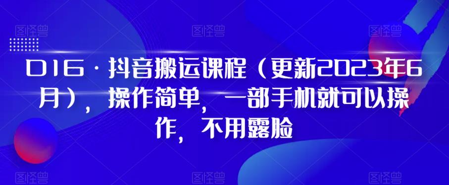 【副业项目6390期】D1G·抖音搬运课程（更新2023年），操作简单，一部手机就可以操作，不用露脸-知行副业网