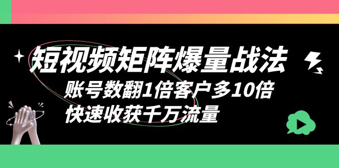 【副业项目6393期】短视频-矩阵爆量战法，账号数翻1倍客户多10倍，快速收获千万流量-知行副业网