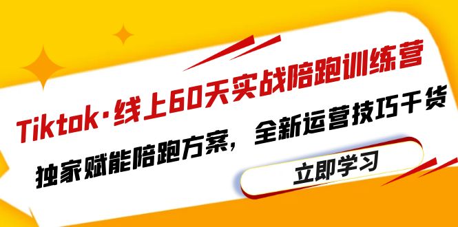 【副业项目6403期】Tiktok·线上60天实战陪跑训练营，独家赋能陪跑方案，全新运营技巧干货-知行副业网