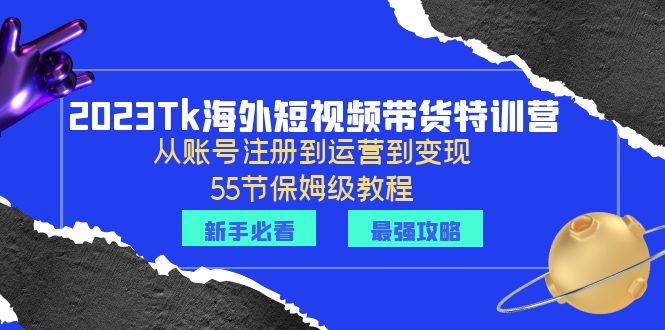 【副业项目6404期】2023Tk海外-短视频带货特训营：从账号注册到运营到变现-55节保姆级教程！-知行副业网