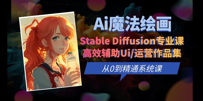 【副业项目6408期】Ai魔法绘画 Stable Diffusion专业课 高效辅助Ui/运营作品集 0到精通系统课-知行副业网