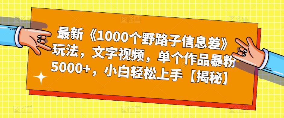 【副业项目6547期】最新《1000个野路子信息差》玩法，文字视频，单个作品暴粉5000+，小白轻松上手-知行副业网