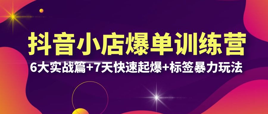 【副业项目6429期】抖音小店爆单训练营VIP线下课：6大实战篇+7天快速起爆+标签暴力玩法(32节)-知行副业网