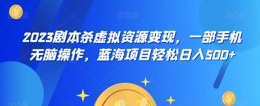 【副业项目6551期】云逸·2023剧本杀虚拟资源变现，一部手机无脑操作，蓝海项目轻松日入500+-知行副业网