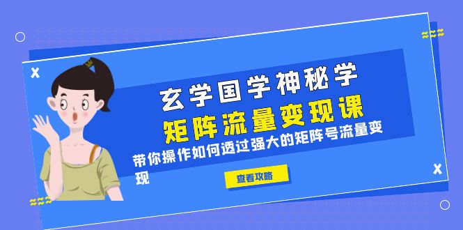 【副业项目6556期】玄学国学神秘学矩阵·流量变现课，带你操作如何透过强大的矩阵号流量变现-知行副业网