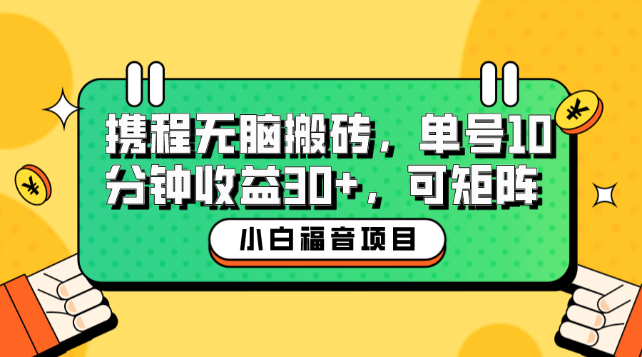 【副业项目6561期】小白新手福音：携程无脑搬砖项目，单号操作10分钟收益30+，可矩阵可放大-知行副业网