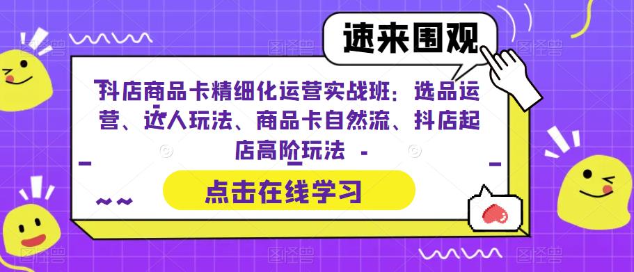 【副业项目6618期】抖店商品卡精细化运营实操班：选品运营、达人玩法、商品卡自然流、抖店起店-知行副业网