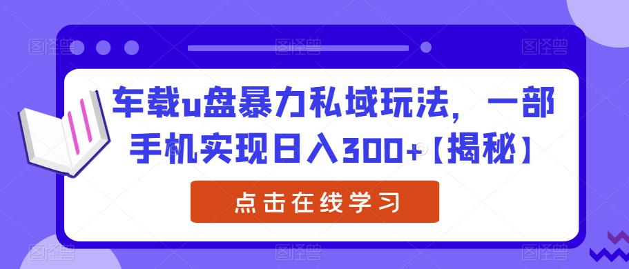 【副业项目6441期】车载u盘暴力私域玩法，一部手机实现日入300+【揭秘】-知行副业网