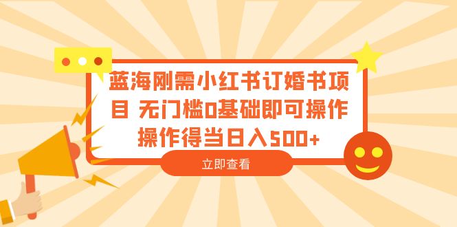 【副业项目6480期】蓝海刚需小红书订婚书项目 无门槛0基础即可操作 操作得当日入500+-知行副业网