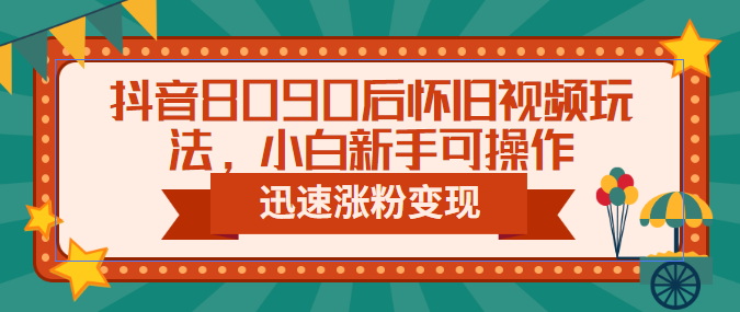 【副业项目6622期】抖音8090后怀旧视频玩法，小白新手可操作，迅速涨粉变现（教程+素材）-知行副业网