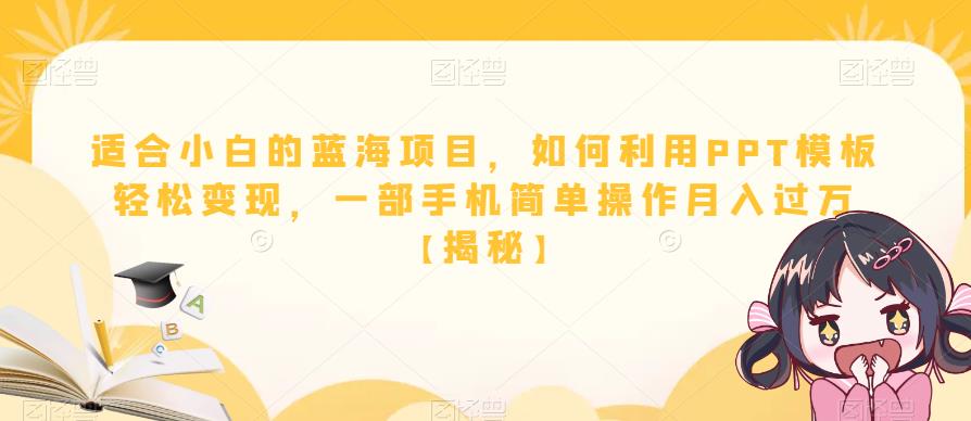 【副业项目6567期】适合小白的蓝海项目，如何利用PPT模板轻松变现，一部手机简单操作月入过万-知行副业网