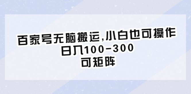 【副业项目6626期】百家号无脑搬运,小白也可操作，日入100-300，可矩阵-知行副业网