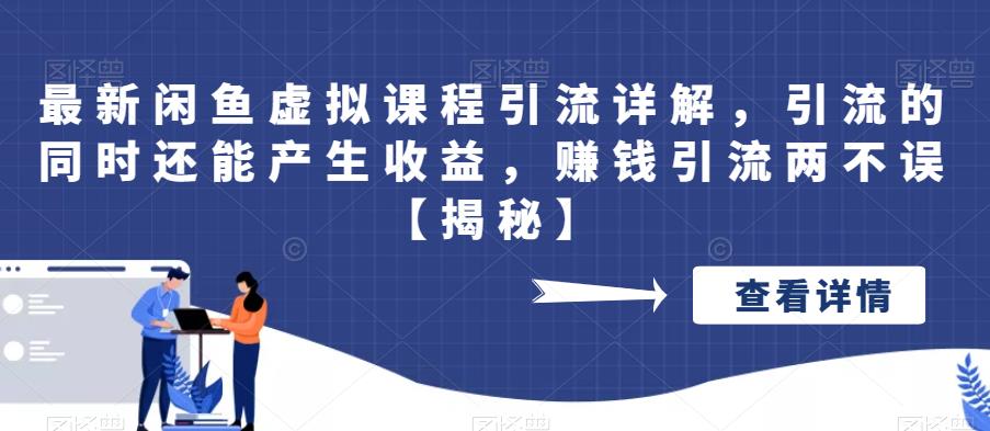 【副业项目6570期】最新闲鱼虚拟课程引流详解，引流的同时还能产生收益，赚钱引流两不误-知行副业网