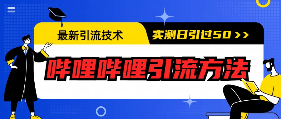 【副业项目6706期】最新引流技术：哔哩哔哩引流方法，实测日引50+-知行副业网