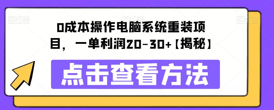 【副业项目6447期】0成本操作电脑系统重装项目，一单利润20-30+【揭秘】-知行副业网