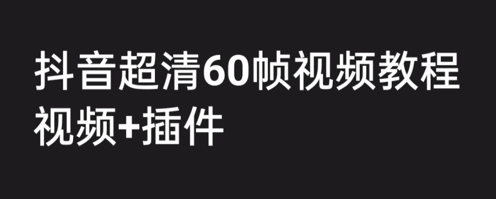 【副业项目6496期】外面收费2300的抖音高清60帧视频教程，学会如何制作视频（教程+插件）-知行副业网