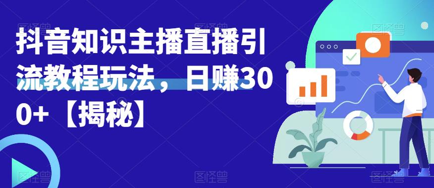 【副业项目6500期】宝哥抖音知识主播直播引流教程玩法，日赚300+【揭秘】-知行副业网