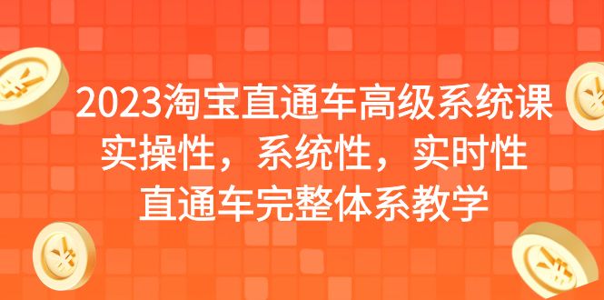 【副业项目6686期】2023淘宝直通车高级系统课，实操性，系统性，实时性，直通车完整体系教学-知行副业网