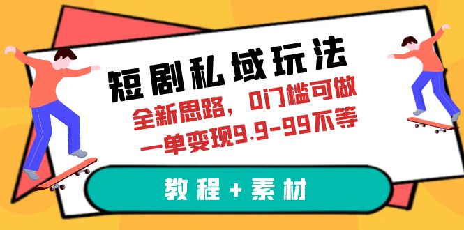 【副业项目6582期】短剧私域玩法，全新思路，0门槛可做，一单变现9.9-99不等（教程+素材）-知行副业网