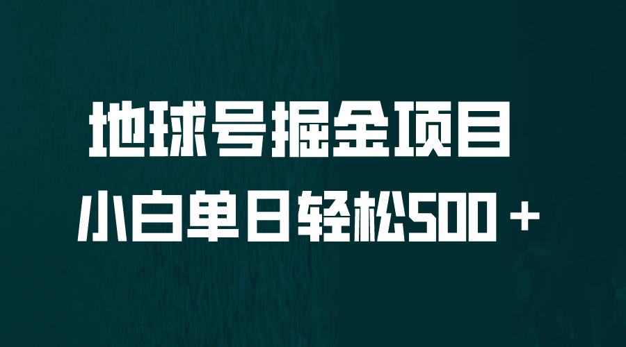 【副业项目6690期】全网首发！地球号掘金项目，小白每天轻松500＋，无脑上手怼量-知行副业网