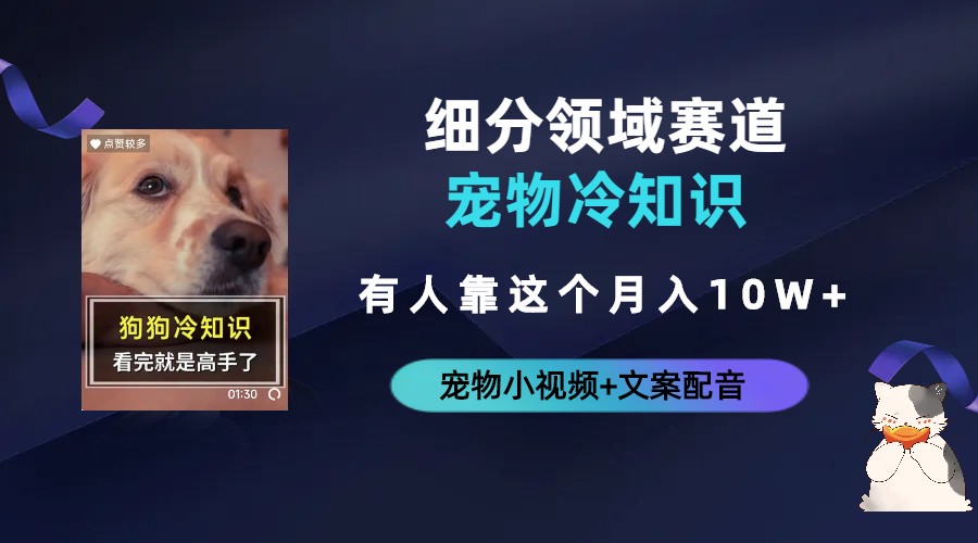 【副业项目6694期】不起眼的抖音细分赛道-宠物冷知识，一段宠物视频配文案，有人靠这个月入10w-知行副业网