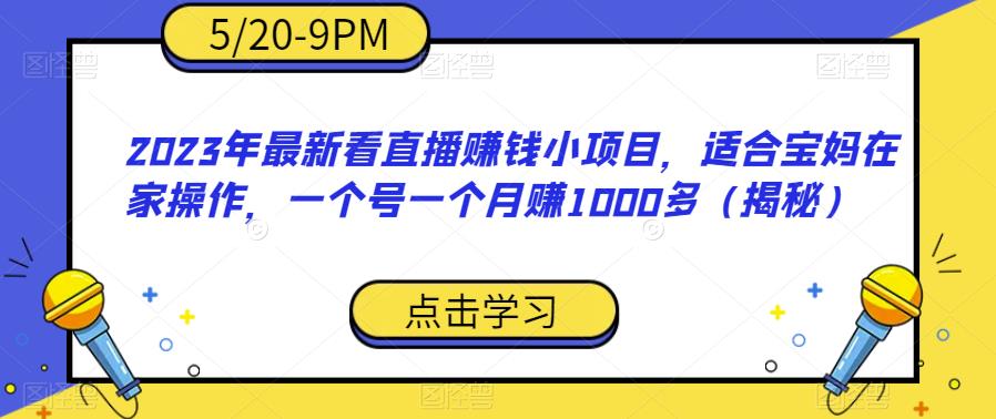 【副业项目6698期】2023年最新看直播赚钱小项目，适合宝妈在家操作，一个号一个月赚1000多（揭秘）-知行副业网