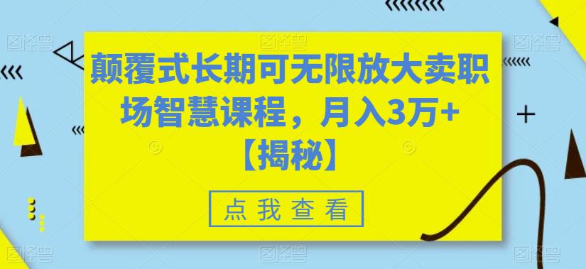 【副业项目6725期】颠覆式长期可无限放大卖职场智慧课程，月入3万+【揭秘】-知行副业网